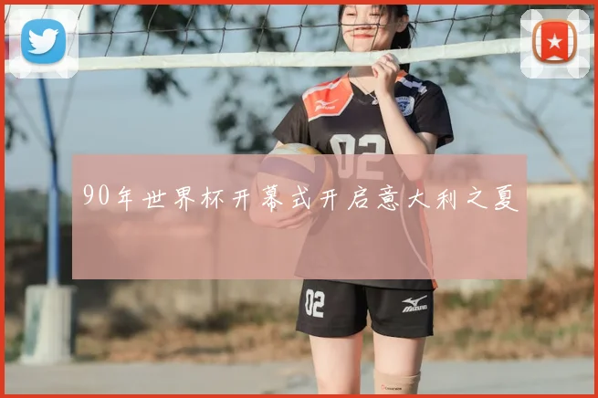 90年世界杯开幕式开启意大利之夏