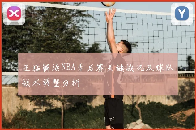 王猛解读NBA季后赛关键战况及球队战术调整分析