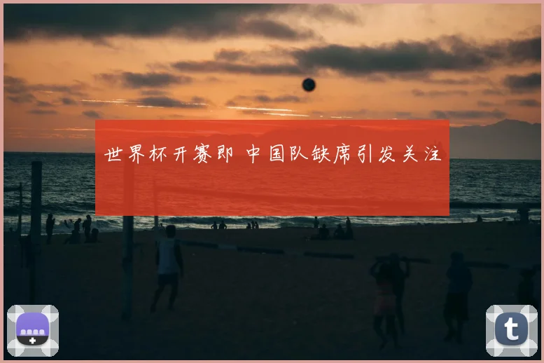 世界杯开赛即 中国队缺席引发关注
