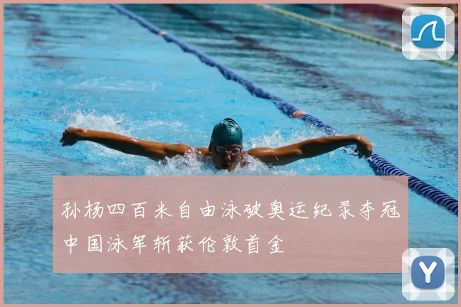 孙杨四百米自由泳破奥运纪录夺冠中国泳军斩获伦敦首金