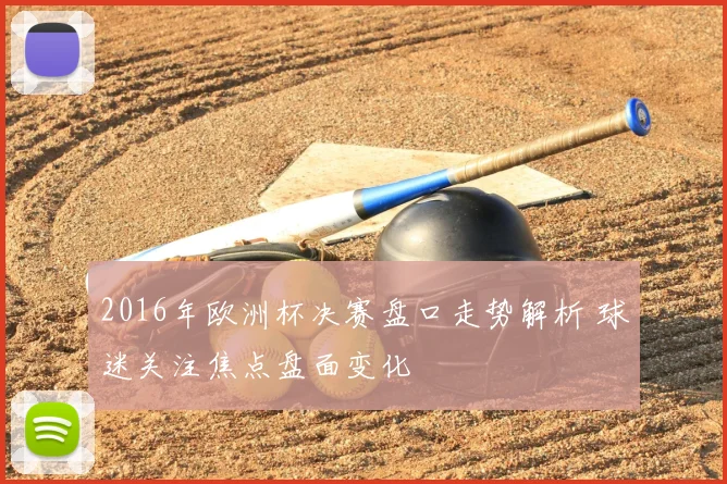 2016年欧洲杯决赛盘口走势解析 球迷关注焦点盘面变化