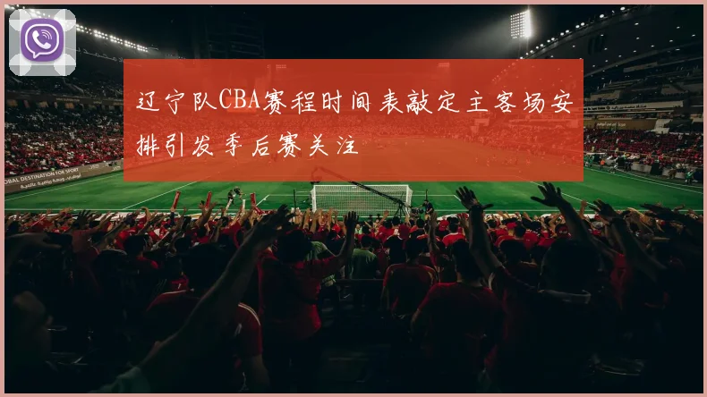 辽宁队CBA赛程时间表敲定主客场安排引发季后赛关注