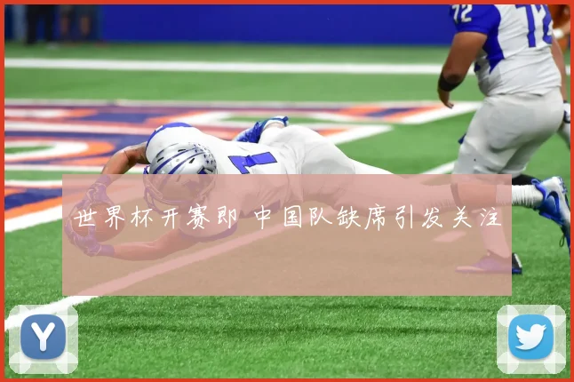 世界杯开赛即 中国队缺席引发关注