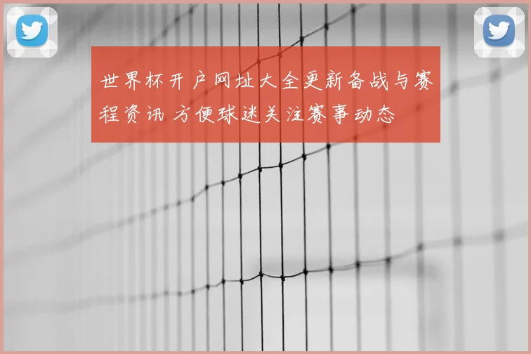 世界杯开户网址大全更新备战与赛程资讯 方便球迷关注赛事动态