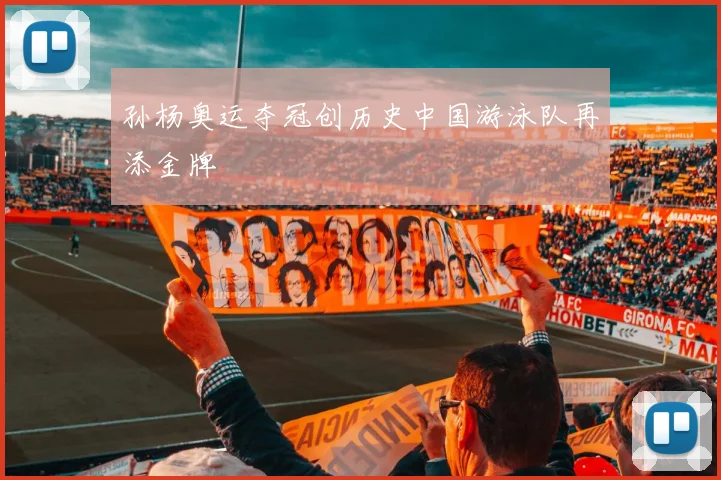 孙杨奥运夺冠创历史中国游泳队再添金牌