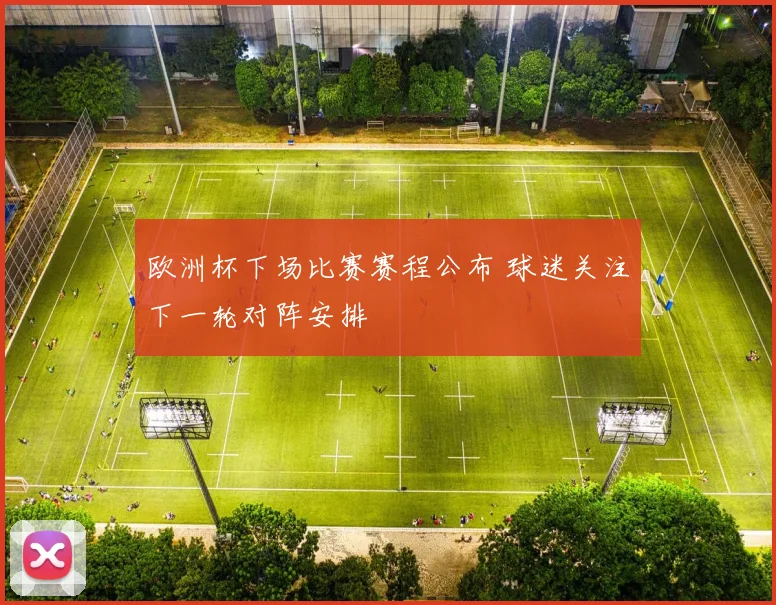 欧洲杯下场比赛赛程公布 球迷关注下一轮对阵安排
