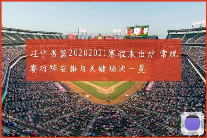 辽宁男篮20202021赛程表出炉 常规赛对阵安排与关键场次一览