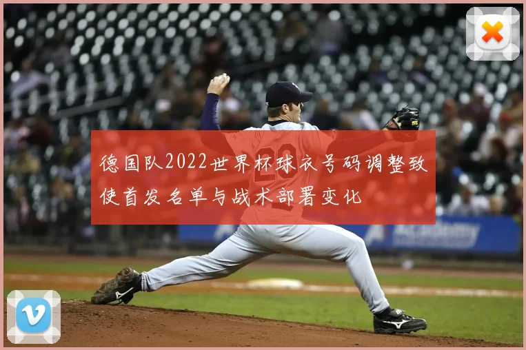 德国队2022世界杯球衣号码调整致使首发名单与战术部署变化