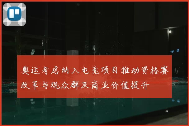 奥运考虑纳入电竞项目推动资格赛改革与观众群及商业价值提升