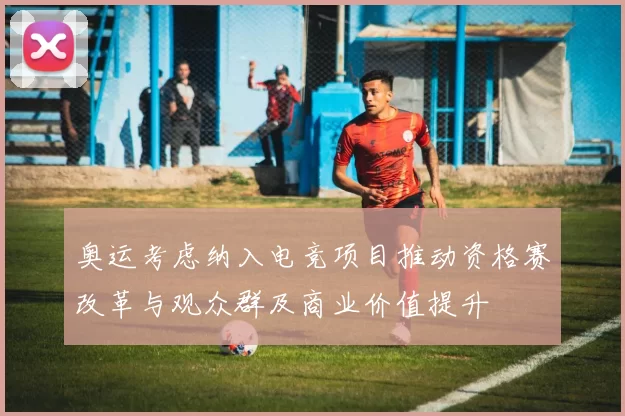 奥运考虑纳入电竞项目推动资格赛改革与观众群及商业价值提升