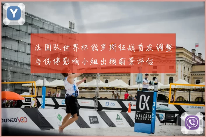 法国队世界杯俄罗斯征战首发调整与伤停影响小组出线前景评估