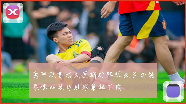 意甲联赛尤文图斯对阵AC米兰全场录像回放与进球集锦下载