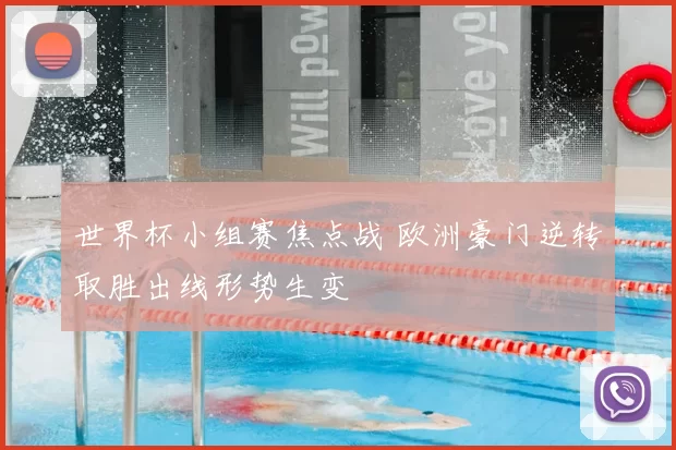 世界杯小组赛焦点战 欧洲豪门逆转取胜出线形势生变