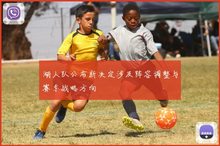 湖人队公布新决定涉及阵容调整与赛季战略方向