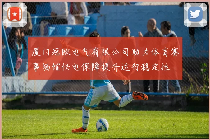 厦门冠欧电气有限公司助力体育赛事场馆供电保障提升运行稳定性