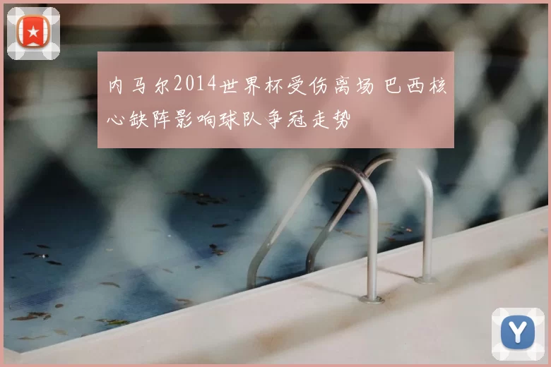 内马尔2014世界杯受伤离场 巴西核心缺阵影响球队争冠走势