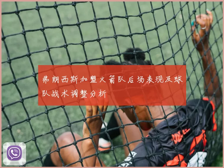 弗朗西斯加盟火箭队后场表现及球队战术调整分析