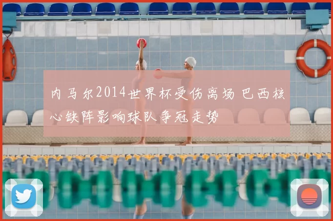 内马尔2014世界杯受伤离场 巴西核心缺阵影响球队争冠走势