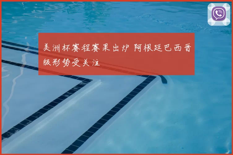 美洲杯赛程赛果出炉 阿根廷巴西晋级形势受关注