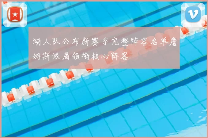 湖人队公布新赛季完整阵容名单詹姆斯浓眉领衔核心阵容