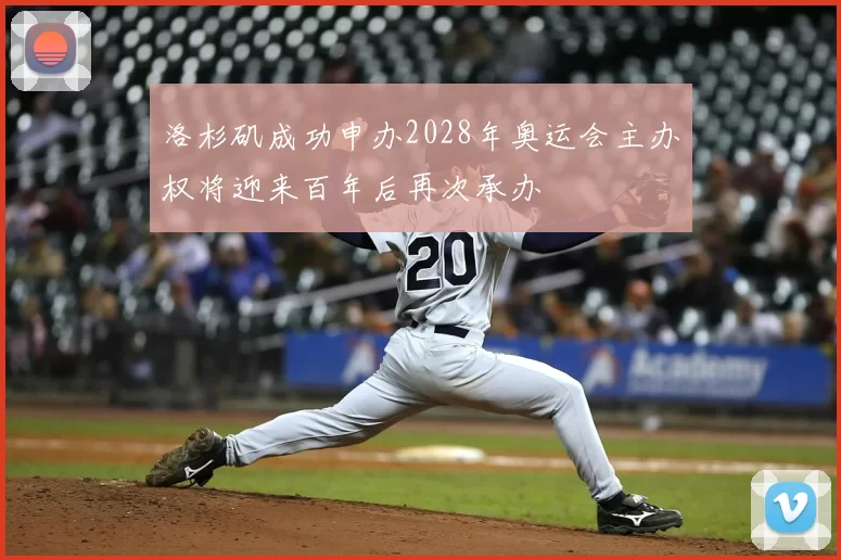 洛杉矶成功申办2028年奥运会主办权将迎来百年后再次承办