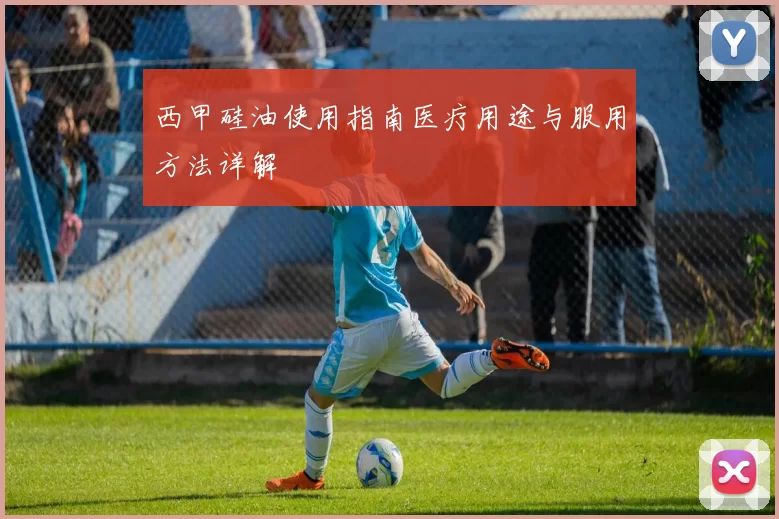 西甲硅油使用指南医疗用途与服用方法详解