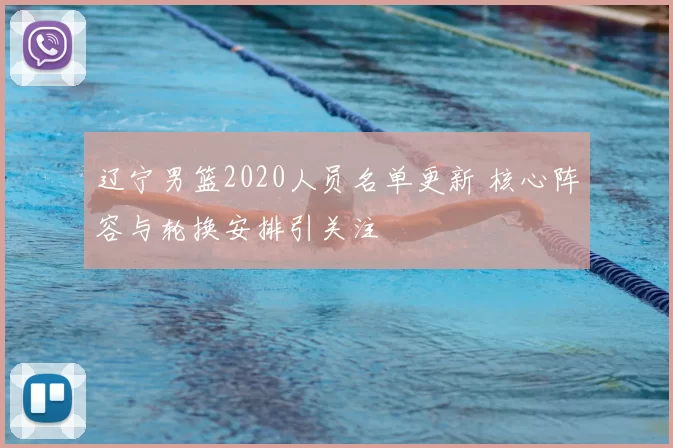 辽宁男篮2020人员名单更新 核心阵容与轮换安排引关注