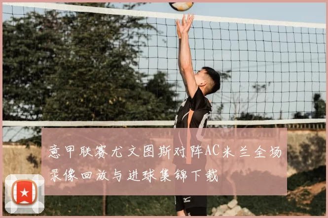意甲联赛尤文图斯对阵AC米兰全场录像回放与进球集锦下载