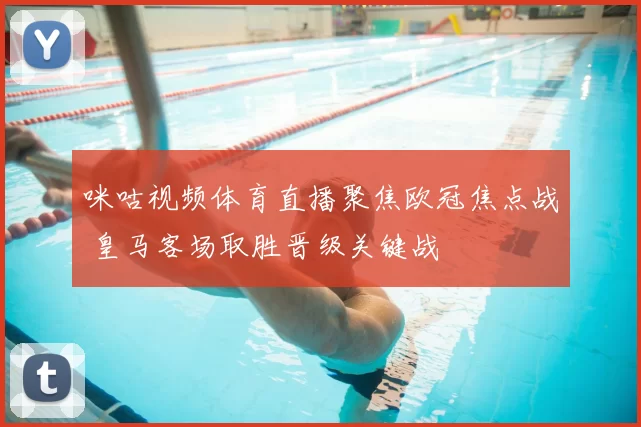 咪咕视频体育直播聚焦欧冠焦点战 皇马客场取胜晋级关键战